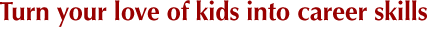 Turn your love of kids into career skills